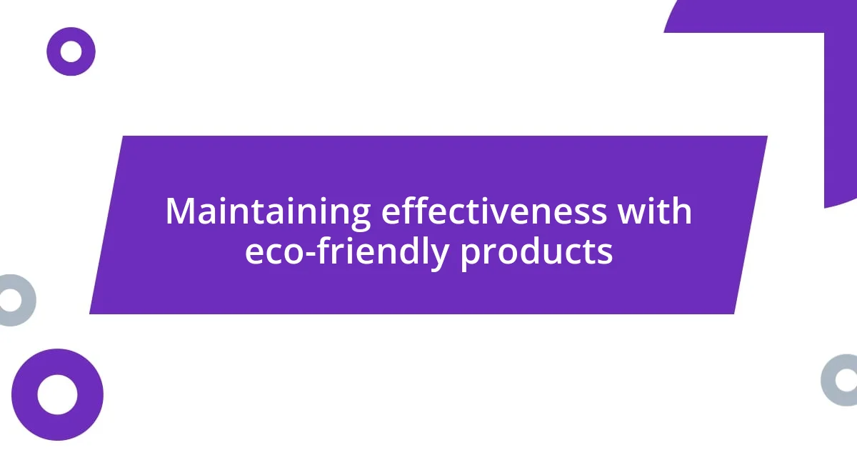 Maintaining effectiveness with eco-friendly products